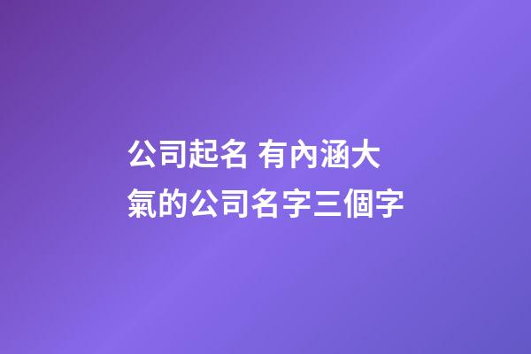 公司起名 有內涵大氣的公司名字三個字-第1張-公司起名-玄機派